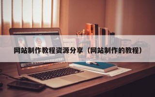 桦甸网站制作教程资源分享（网站制作的教程）