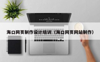 桦甸海口网页制作设计培训（海口网页网站制作）