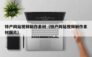 桦甸特产网站视频制作素材（特产网站视频制作素材图片）