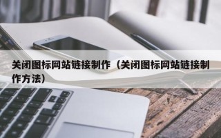 桦甸关闭图标网站链接制作（关闭图标网站链接制作方法）