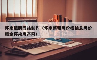 桦甸怀来租房网站制作（怀来整租房价格信息房价租金怀来房产网）