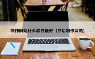 桦甸制作网站什么软件最好（然后制作网站）