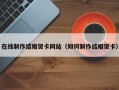 桦甸在线制作结婚贺卡网站（如何制作结婚贺卡）