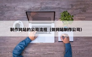桦甸制作网站的公司流程（做网站制作公司）