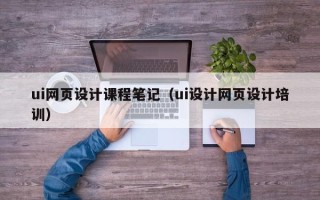 桦甸ui网页设计课程笔记（ui设计网页设计培训）