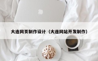 桦甸大连网页制作设计（大连网站开发制作）