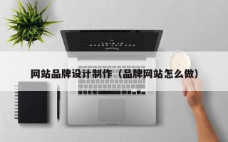 桦甸网站品牌设计制作（品牌网站怎么做）